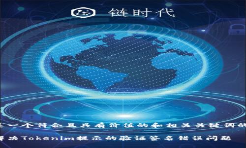 以下是一個符合且具有價值的和相關關鍵詞的示例：

如何解決Tokenim提示的驗證簽名錯誤問題