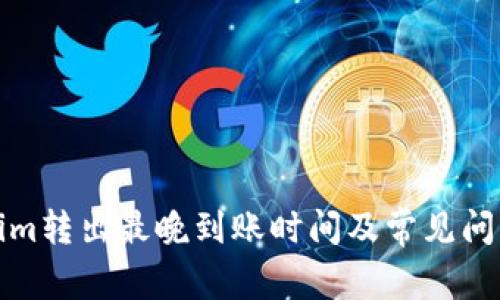 Tokenim轉(zhuǎn)出最晚到賬時間及常見問題解答