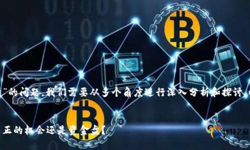 關(guān)于“Tokenim是否是資金盤(pán)”的問(wèn)題，我們需要從多個(gè)角度進(jìn)行深入分析和探討。以下是符合的和相關(guān)關(guān)鍵詞。


Tokenim投資平臺(tái)分析：是真正的機(jī)會(huì)還是資金盤(pán)？