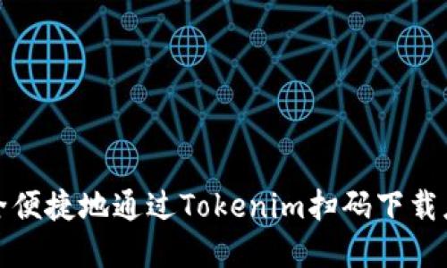 如何安全便捷地通過Tokenim掃碼下載應(yīng)用程序