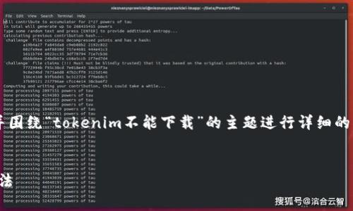 在這個情況下，我將為您提供一個符合的和標簽，并圍繞“tokenim不能下載”的主題進行詳細的描述。同時，我會提供可能相關的問題，并逐個討論。


解決Tokenim無法下載的問題：常見原因與解決方法