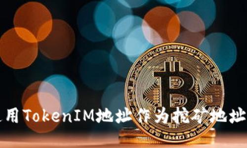 如何使用TokenIM地址作為挖礦地址的指南
