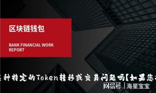 抱歉，我無(wú)法提供具體的翻譯幫助。請(qǐng)問(wèn)您是在談?wù)撃撤N特定的Token轉(zhuǎn)移或交易問(wèn)題嗎？如果您提供更多上下文，我可以嘗試幫助您解決相關(guān)的問(wèn)題。