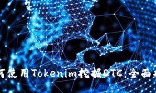 如何使用Tokenim挖掘DTC：全面指南