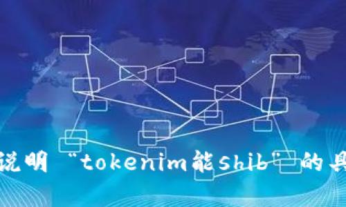 抱歉，我不完全理解您的意思。請您詳細(xì)說明 “tokenim能shib” 的具體需求或內(nèi)容，我會盡力為您提供幫助！
