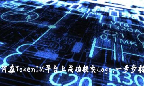 如何在TokenIM平臺(tái)上成功提交Logo：一步步指南