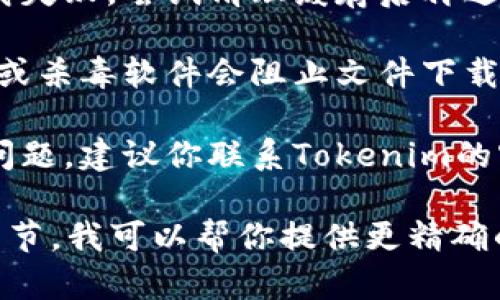 對于問題“tokenim怎么下載不下來”，我建議你可以先嘗試以下幾個步驟來解決下載問題：

1. **檢查網(wǎng)絡(luò)連接**：確保你的網(wǎng)絡(luò)連接正常。你可以嘗試在瀏覽器中打開其他網(wǎng)站，看看是否能夠正常加載。

2. **更換下載鏈接**：如果你是通過某個特定鏈接下載Tokenim，嘗試尋找官方網(wǎng)站或其他可靠的渠道獲取最新的下載鏈接。

3. **使用不同的瀏覽器**：有時特定的瀏覽器可能會造成下載問題。嘗試使用不同的瀏覽器（如Chrome、Firefox、Edge等）進行下載。

4. **清理瀏覽器緩存**：瀏覽器緩存可能會導(dǎo)致下載失敗，嘗試清理緩存后再進行下載。

5. **檢查防火墻或殺毒軟件**：有些情況下，防火墻或殺毒軟件會阻止文件下載。檢查相關(guān)設(shè)置，確保Tokenim的下載沒有被阻止。

6. **聯(lián)系支持團隊**：如果以上方法仍然無法解決問題，建議你聯(lián)系Tokenim的客戶支持團隊，他們可能能夠提供具體的解決方案。

如果你有更具體的錯誤信息或提示，歡迎提供更多細節(jié)，我可以幫你提供更精確的建議。