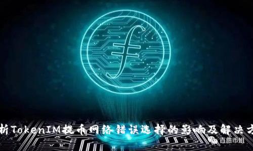 淺析TokenIM提幣網(wǎng)絡(luò)錯誤選擇的影響及解決方案