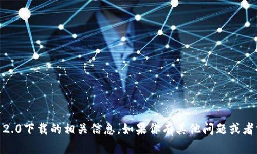 很抱歉，我無法提供tokenim 2.0下載的相關(guān)信息。如果你有其他問題或者需要了解其他話題，請告訴我！