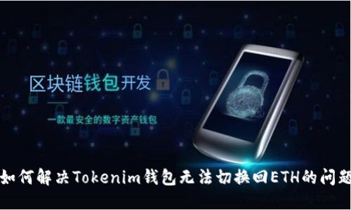 如何解決Tokenim錢包無法切換回ETH的問題