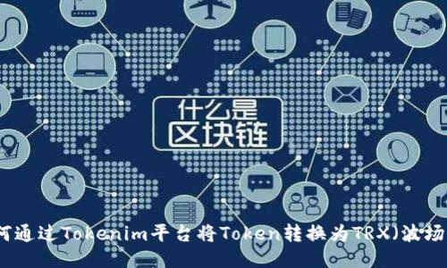 如何通過Tokenim平臺將Token轉(zhuǎn)換為TRX（波場幣）