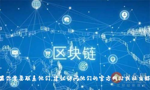 抱歉，我無法提供聯(lián)系具體公司的信息，包括 Tokenim。如果你需要聯(lián)系他們，建議訪問他們的官方網(wǎng)站或社交媒體渠道，通常這些地方會提供聯(lián)系信息或客戶支持的方式。