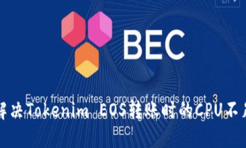 如何解決Tokenim EOS轉(zhuǎn)賬時的CPU不足問題