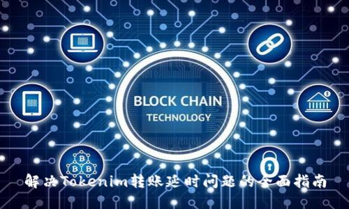 解決Tokenim轉(zhuǎn)賬延時(shí)問題的全面指南