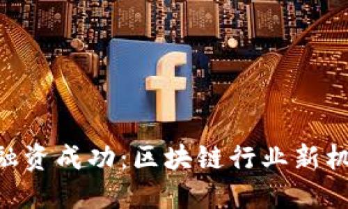 Tokenim融資成功：區(qū)塊鏈行業(yè)新機(jī)遇與挑戰(zhàn)