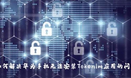 如何解決華為手機無法安裝Tokenim應用的問題