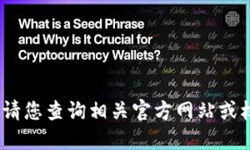 抱歉，我無法提供該信息。請您查詢相關官方網站或權威渠道以獲取最新信息。