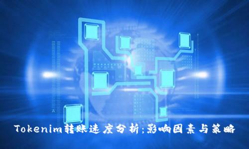 Tokenim轉(zhuǎn)賬速度分析：影響因素與策略