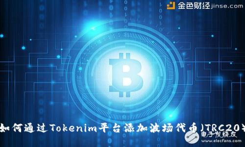 如何通過(guò)Tokenim平臺(tái)添加波場(chǎng)代幣（TRC20）