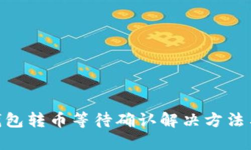 Tokenim錢包轉(zhuǎn)幣等待確認(rèn)解決方法與用戶指南