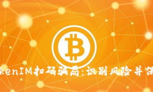 如何防范TokenIM掃碼騙局：識別風險并保護個人資產(chǎn)
