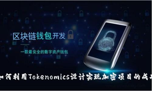 如何利用Tokenomics設(shè)計(jì)實(shí)現(xiàn)加密項(xiàng)目的成功